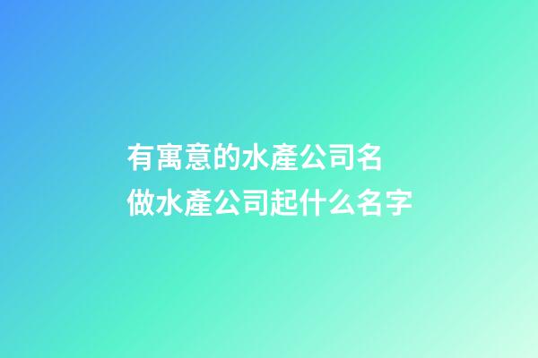 有寓意的水產公司名 做水產公司起什么名字-第1張-公司起名-玄機派
